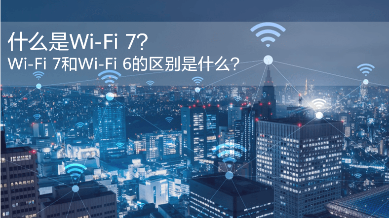 什么是WiFi 7？WiFi 7和WiFi 6的區(qū)別是什么？